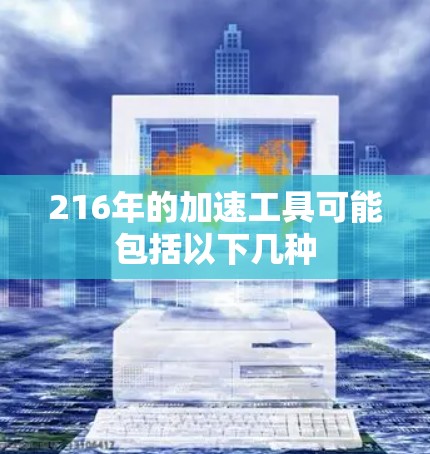 216年的加速工具可能包括以下几种 216年的加速工具可能包括以下几种
