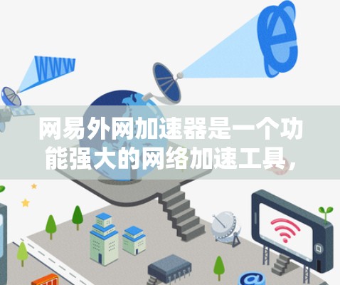 网易外网加速器是一个功能强大的网络加速工具，帮助用户在互联网不卡机的情况下 faster地访问网页和下载资源。以下是关于它的详细介绍
