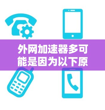 外网加速器多可能是因为以下原因导致的