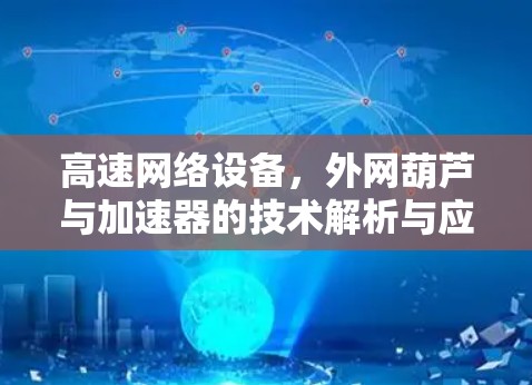 高速网络设备,外网葫芦与加速器的技术解析与应用展望 高速网络设备,外网葫芦与加速器的技术解析与应用展望