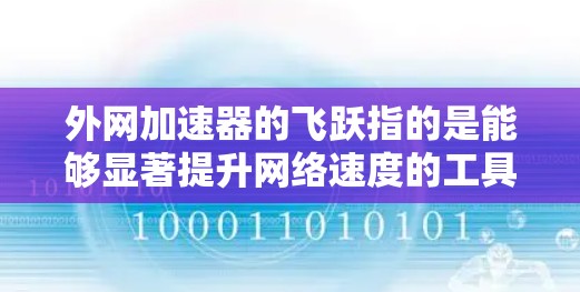 外网加速器的飞跃指的是能够显著提升网络速度的工具。如果你正在寻找一种能够快速提升网络速度的工具,以下是一些推荐的外网加速器 外网加速器的飞跃指的是能够显著提升网络速度的工具。如果你正在寻找一种能够快速提升网络速度的工具,以下是一些推荐的外网加速器