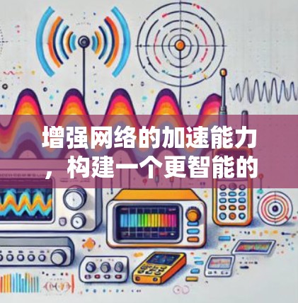 增强网络的加速能力，构建一个更智能的未来网络