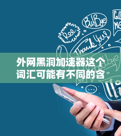 外网黑洞加速器这个词汇可能有不同的含义，但通常可以理解为一种通过技术手段来提升数据传输效率或加速数据流的方法。以下是一些可能的解释和解决方案