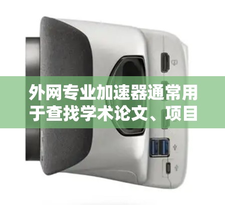 外网专业加速器通常用于查找学术论文、项目资料、技术文档等。以下是一些常用的外网专业加速器推荐，涵盖了学术写作、项目研究和技术学习等场景