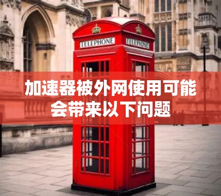 加速器被外网使用可能会带来以下问题 加速器被外网使用可能会带来以下问题