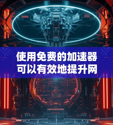 使用免费的加速器可以有效地提升网页加载速度，但需要谨慎使用，确保遵守限制和条款。以下是一些步骤和建议，帮助你更好地利用免费的加速器