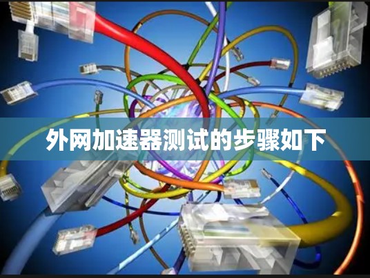 外网加速器测试的步骤如下
