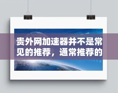 贵外网加速器并不是常见的推荐，通常推荐的是安全可靠的工具。以下是几个适合外网加速的推荐