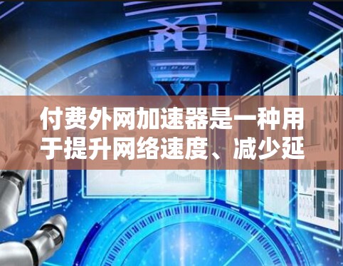 付费外网加速器是一种用于提升网络速度、减少延迟的工具，通常针对那些在互联网上面临网络速度慢、延迟高等问题。以下是一些常见的付费外网加速器推荐，供您参考