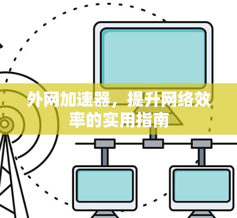 外网加速器，提升网络效率的实用指南