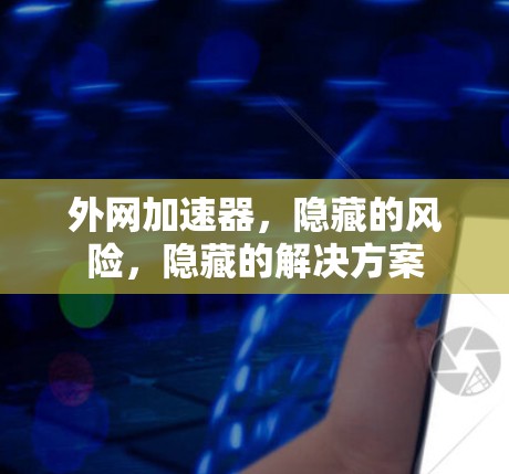外网加速器,隐藏的风险,隐藏的解决方案 外网加速器,隐藏的风险,隐藏的解决方案