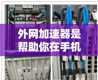 外网加速器是帮助你在手机上快速下载外网服务的一种工具,通常包括本地下载、云下载、自动加速以及缓存优化等多种功能。以下是外网加速器在手机上的常见应用和使用方法 外网加速器是帮助你在手机上快速下载外网服务的一种工具,通常包括本地下载、云下载、自动加速以及缓存优化等多种功能。以下是外网加速器在手机上的常见应用和使用方法