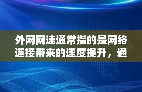 外网网速通常指的是网络连接带来的速度提升,通常指的是通过网络加速器或相关软件来提升外网速度。以下是关于外网网速提升的一些常见问题及解决方案 外网网速通常指的是网络连接带来的速度提升,通常指的是通过网络加速器或相关软件来提升外网速度。以下是关于外网网速提升的一些常见问题及解决方案