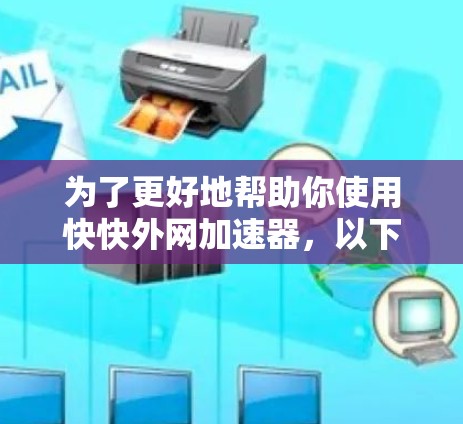 为了更好地帮助你使用快快外网加速器,以下将分步骤进行介绍 为了更好地帮助你使用快快外网加速器,以下将分步骤进行介绍