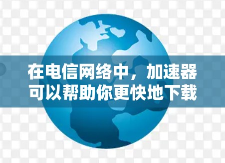 在电信网络中,加速器可以帮助你更快地下载和浏览网络内容。以下是关于电信外网加速器的一些有用信息 在电信网络中,加速器可以帮助你更快地下载和浏览网络内容。以下是关于电信外网加速器的一些有用信息
