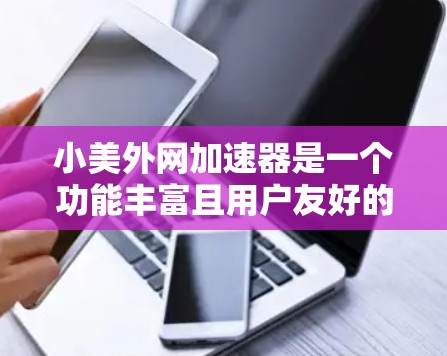 小美外网加速器是一个功能丰富且用户友好的外网加速工具,适合需要提升网页加载速度的用户。以下是对其功能和使用方法的总结 小美外网加速器是一个功能丰富且用户友好的外网加速工具,适合需要提升网页加载速度的用户。以下是对其功能和使用方法的总结
