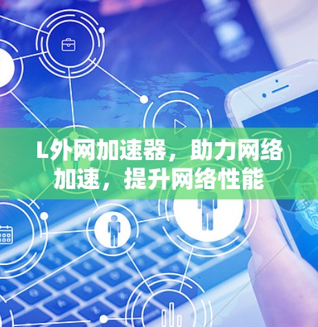 L外网加速器,助力网络加速,提升网络性能 L外网加速器,助力网络加速,提升网络性能