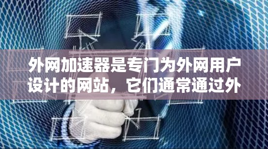 外网加速器是专门为外网用户设计的网站,它们通常通过外网提供加速服务。虽然这些网站看起来是合法的,但虽然它们是合法的,但下载时还是要注意安全性和隐私保护。以下是一些关键点 外网加速器是专门为外网用户设计的网站,它们通常通过外网提供加速服务。虽然这些网站看起来是合法的,但虽然它们是合法的,但下载时还是要注意安全性和隐私保护。以下是一些关键点