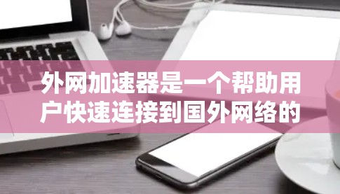 外网加速器是一个帮助用户快速连接到国外网络的工具,通常用于服务器、电脑或其他设备连接到外网。外网加速器可以帮助用户减少延迟,提升连接速度。以下是一些推荐的外网加速器软件 外网加速器是一个帮助用户快速连接到国外网络的工具,通常用于服务器、电脑或其他设备连接到外网。外网加速器可以帮助用户减少延迟,提升连接速度。以下是一些推荐的外网加速器软件