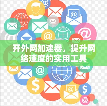 开外网加速器,提升网络速度的实用工具 开外网加速器,提升网络速度的实用工具
