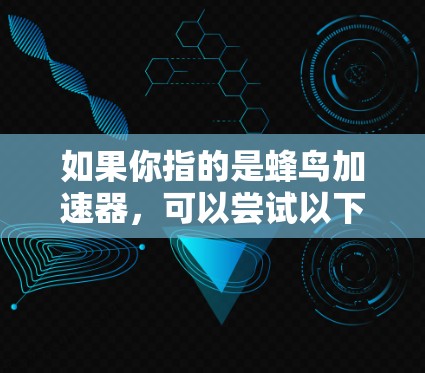 如果你指的是蜂鸟加速器,可以尝试以下方法 如果你指的是蜂鸟加速器,可以尝试以下方法