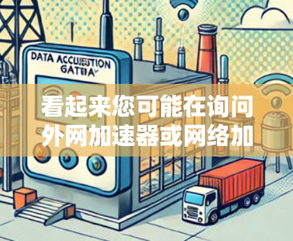 看起来您可能在询问外网加速器或网络加速器相关的工具。以下是一些常见的外网加速器推荐,帮助您更高效地访问外部网络 看起来您可能在询问外网加速器或网络加速器相关的工具。以下是一些常见的外网加速器推荐,帮助您更高效地访问外部网络