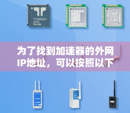 为了找到加速器的外网IP地址,可以按照以下步骤进行 为了找到加速器的外网IP地址,可以按照以下步骤进行
