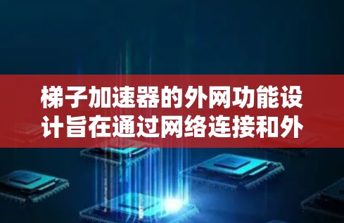 梯子加速器的外网功能设计旨在通过网络连接和外部存储设备,提供高效、可靠的网络加速服务。以下是对梯子加速器外网功能的详细分析和解决方案 梯子加速器的外网功能设计旨在通过网络连接和外部存储设备,提供高效、可靠的网络加速服务。以下是对梯子加速器外网功能的详细分析和解决方案