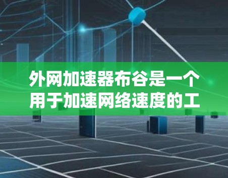 外网加速器布谷是一个用于加速网络速度的工具,通常通过软件或插件运行,而不是传统意义上的布谷行为。以下是关于使用外网加速器布谷的详细指南 外网加速器布谷是一个用于加速网络速度的工具,通常通过软件或插件运行,而不是传统意义上的布谷行为。以下是关于使用外网加速器布谷的详细指南
