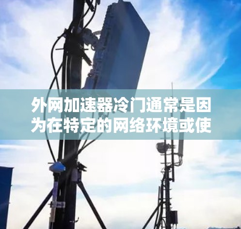 外网加速器冷门通常是因为在特定的网络环境或使用场景下表现不佳,或者由于使用不当导致性能变差。以下是针对这个问题的逐步解释和解决方案 外网加速器冷门通常是因为在特定的网络环境或使用场景下表现不佳,或者由于使用不当导致性能变差。以下是针对这个问题的逐步解释和解决方案