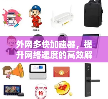 外网多快加速器,提升网络速度的高效解决方案 外网多快加速器,提升网络速度的高效解决方案