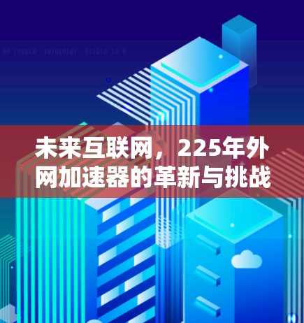 未来互联网,225年外网加速器的革新与挑战 未来互联网,225年外网加速器的革新与挑战