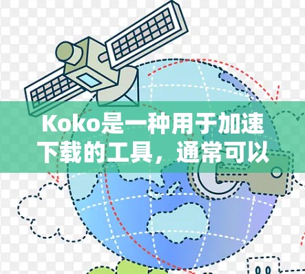 Koko是一种用于加速下载的工具,通常可以在外网运行。以下是一些关键信息 Koko是一种用于加速下载的工具,通常可以在外网运行。以下是一些关键信息