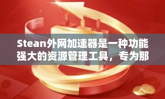 Stean外网加速器是一种功能强大的资源管理工具,专为那些经常在线使用并频繁下载资源的人设计。以下是对其的主要特点、功能、操作步骤和适用场景的详细总结 Stean外网加速器是一种功能强大的资源管理工具,专为那些经常在线使用并频繁下载资源的人设计。以下是对其的主要特点、功能、操作步骤和适用场景的详细总结