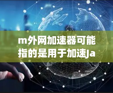m外网加速器可能指的是用于加速Java外网资源的工具。Java外网加速器通常用于加速从内网访问外网资源(如数据库、文件系统等)的请求,从而提高性能。以下是一些常见的Java外网加速器工具 m外网加速器可能指的是用于加速Java外网资源的工具。Java外网加速器通常用于加速从内网访问外网资源(如数据库、文件系统等)的请求,从而提高性能。以下是一些常见的Java外网加速器工具