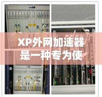 XP外网加速器是一种专为使用XP系统设计的网络加速工具,旨在帮助用户更快、更高效地连接互联网。以下是对该工具的详细总结 XP外网加速器是一种专为使用XP系统设计的网络加速工具,旨在帮助用户更快、更高效地连接互联网。以下是对该工具的详细总结