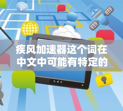 疾风加速器这个词在中文中可能有特定的含义，但可能有多种解释。如果你指的是与风力相关的产品或概念，请提供更多上下文，以便我更好地帮助你。以下是几个可能与风力相关的信息来源