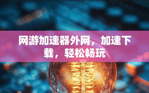 网游加速器外网，加速下载，轻松畅玩