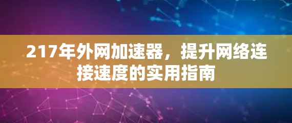 217年外网加速器,提升网络连接速度的实用指南 217年外网加速器,提升网络连接速度的实用指南