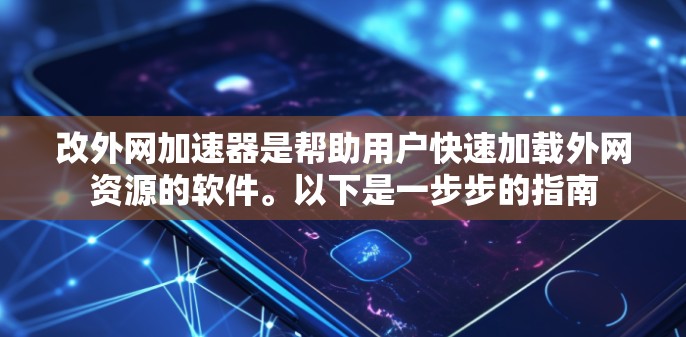 改外网加速器是帮助用户快速加载外网资源的软件。以下是一步步的指南 改外网加速器是帮助用户快速加载外网资源的软件。以下是一步步的指南