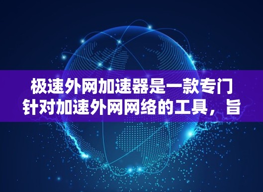 极速外网加速器是一款专门针对加速外网网络的工具，旨在帮助用户提升网络速度。它通过多种算法和优化技术，能够快速加载网页、下载文件和处理视频等任务，从而减少延迟并提高用户体验