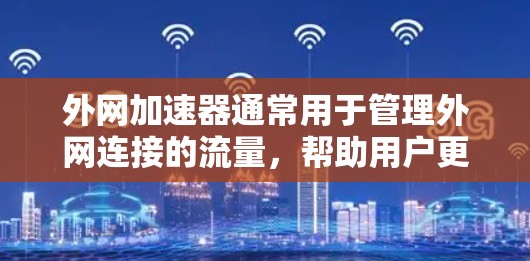 外网加速器通常用于管理外网连接的流量，帮助用户更快地访问互联网。用户可能在寻找一个适合的外网加速器软件来管理外网流量，或者在使用某个视频平台需要快速连接到网络