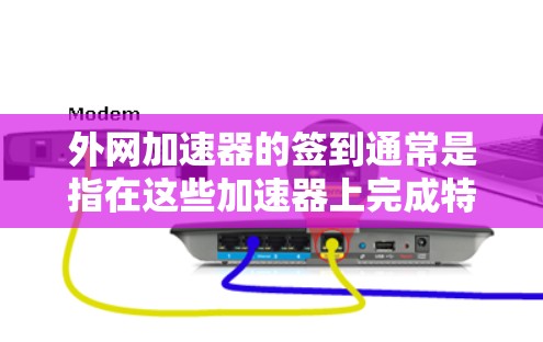 外网加速器的签到通常是指在这些加速器上完成特定的测试或任务,比如记录速度、完成特定的测试,或者积累签到次数。以下是一些关于如何在外网加速器上进行签到的建议 外网加速器的签到通常是指在这些加速器上完成特定的测试或任务,比如记录速度、完成特定的测试,或者积累签到次数。以下是一些关于如何在外网加速器上进行签到的建议