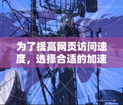为了提高网页访问速度,选择合适的加速器是关键。以下是一些步骤性的建议 为了提高网页访问速度,选择合适的加速器是关键。以下是一些步骤性的建议