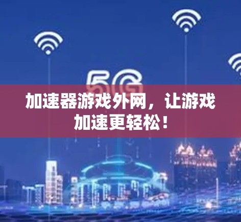 加速器游戏外网,让游戏加速更轻松! 加速器游戏外网,让游戏加速更轻松!