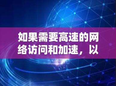 如果需要高速的网络访问和加速,以下是一些免费的加速器和网络工具推荐,适合用于加速互联网、处理数据流、或者进行其他需要快速连接的用途 如果需要高速的网络访问和加速,以下是一些免费的加速器和网络工具推荐,适合用于加速互联网、处理数据流、或者进行其他需要快速连接的用途