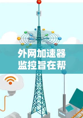 外网加速器监控旨在帮助用户管理并监控这些加速器,以确保它们的正常运作,并避免不必要的使用。以下是一个清晰、实用的指南,涵盖监控的各个方面 外网加速器监控旨在帮助用户管理并监控这些加速器,以确保它们的正常运作,并避免不必要的使用。以下是一个清晰、实用的指南,涵盖监控的各个方面