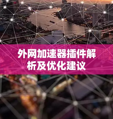 外网加速器插件解析及优化建议 外网加速器插件解析及优化建议
