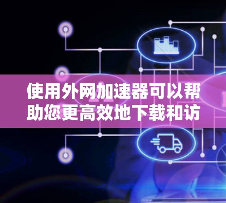 使用外网加速器可以帮助您更高效地下载和访问互联网资源。以下是一个逐步的指南,帮助您使用外网加速器 使用外网加速器可以帮助您更高效地下载和访问互联网资源。以下是一个逐步的指南,帮助您使用外网加速器