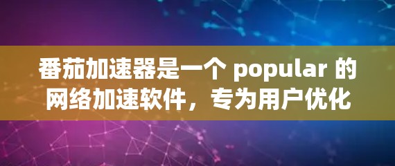 番茄加速器是一个 popular 的网络加速软件，专为用户优化网络连接速度而设计。如果你在使用手机或电脑时，发现网络连接变慢，番茄加速器可以帮助你快速加载网页、视频或者下载文件